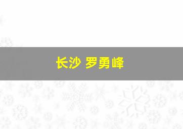 长沙 罗勇峰